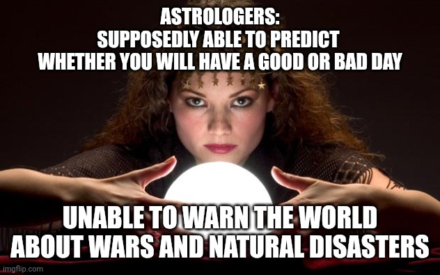 The "science" of astrology | ASTROLOGERS:
SUPPOSEDLY ABLE TO PREDICT 
WHETHER YOU WILL HAVE A GOOD OR BAD DAY; UNABLE TO WARN THE WORLD ABOUT WARS AND NATURAL DISASTERS | made w/ Imgflip meme maker