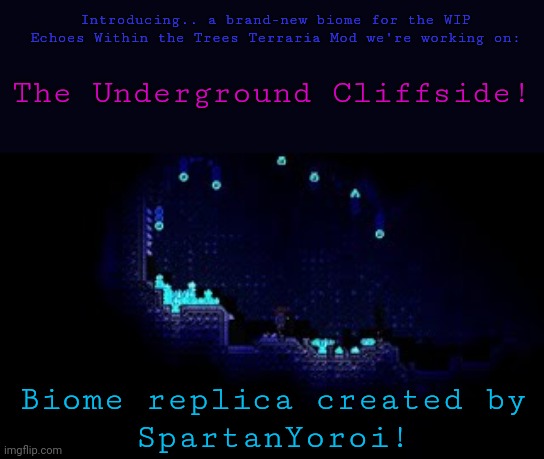 Introducing.. a brand-new biome for the WIP Echoes Within the Trees Terraria Mod we're working on:; The Underground Cliffside! Biome replica created by
SpartanYoroi! | image tagged in terraria,video games,mods,announcement,youtube | made w/ Imgflip meme maker