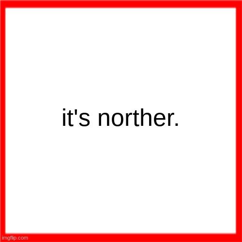 Red box | it's norther. | image tagged in red box | made w/ Imgflip meme maker