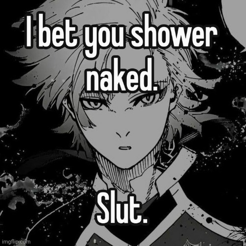 I bet you shower naked. Slut | image tagged in i bet you shower naked slut | made w/ Imgflip meme maker