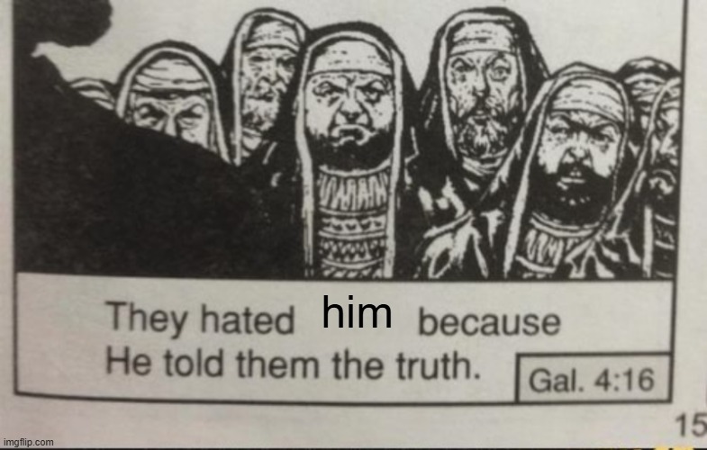 They hated him because he told the truth | him | image tagged in they hated him because he told the truth | made w/ Imgflip meme maker