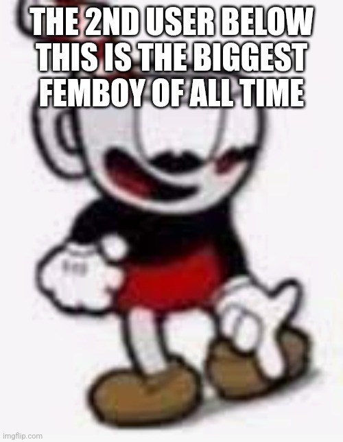 cuphead pointing down | THE 2ND USER BELOW THIS IS THE BIGGEST FEMBOY OF ALL TIME | image tagged in cuphead pointing down | made w/ Imgflip meme maker