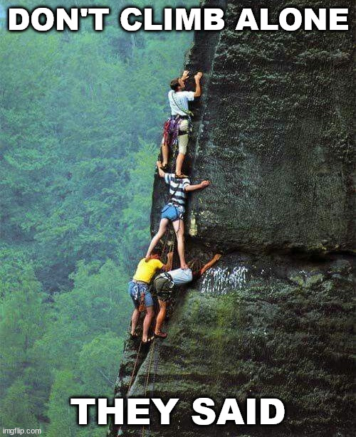 Don't climb alone | DON'T CLIMB ALONE; THEY SAID | image tagged in funny,climbing,meme,lattice climbing,climber | made w/ Imgflip meme maker