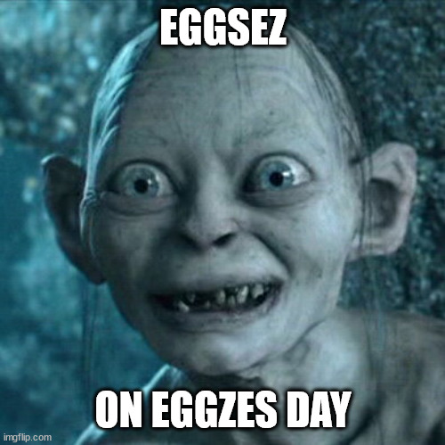 EGGSEZ ON EGGZES DAY | image tagged in memes,gollum | made w/ Imgflip meme maker