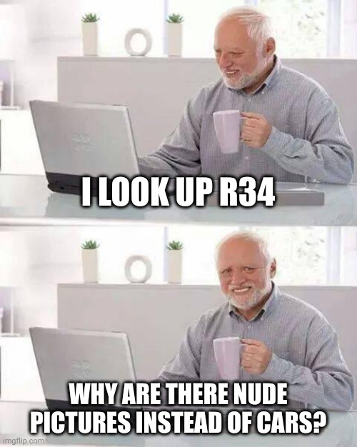 Hide the Pain Harold | I LOOK UP R34; WHY ARE THERE NUDE PICTURES INSTEAD OF CARS? | image tagged in memes,hide the pain harold | made w/ Imgflip meme maker