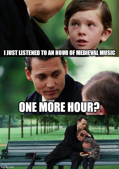 bringing back unknown listening memories | I JUST LISTENED TO AN HOUR OF MEDIEVAL MUSIC; ONE MORE HOUR? | image tagged in memes,finding neverland | made w/ Imgflip meme maker