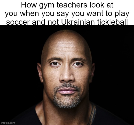 The rock stare | How gym teachers look at you when you say you want to play soccer and not Ukrainian tickleball | image tagged in the rock stare | made w/ Imgflip meme maker