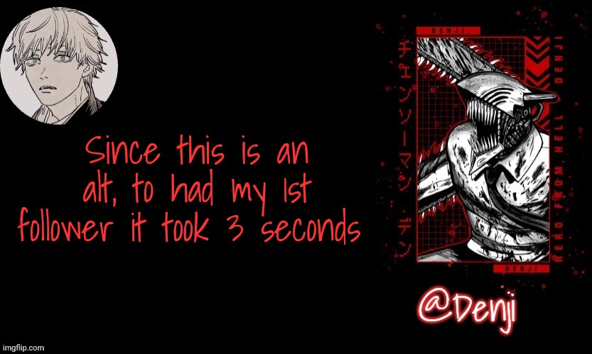 Denji's announcement template | Since this is an alt, to had my 1st follower it took 3 seconds | image tagged in denji's announcement template | made w/ Imgflip meme maker