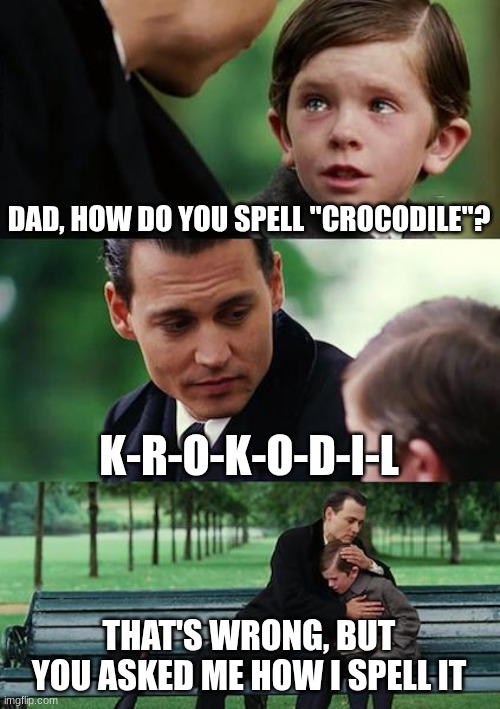 Finding Neverland | DAD, HOW DO YOU SPELL "CROCODILE"? K-R-O-K-O-D-I-L; THAT'S WRONG, BUT YOU ASKED ME HOW I SPELL IT | image tagged in memes,finding neverland | made w/ Imgflip meme maker