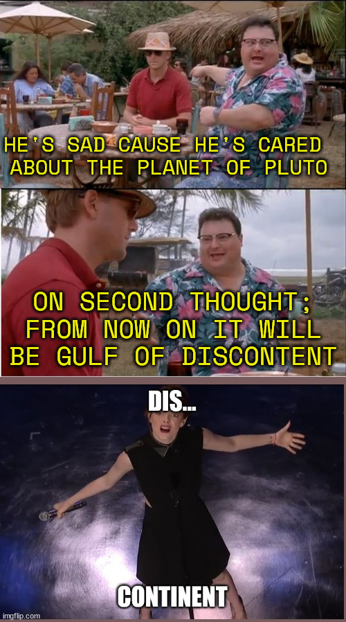 everyone's got their own opinion | HE'S SAD CAUSE HE'S CARED 
ABOUT THE PLANET OF PLUTO; ON SECOND THOUGHT;
 FROM NOW ON IT WILL 
BE GULF OF DISCONTENT | image tagged in memes,see nobody cares | made w/ Imgflip meme maker