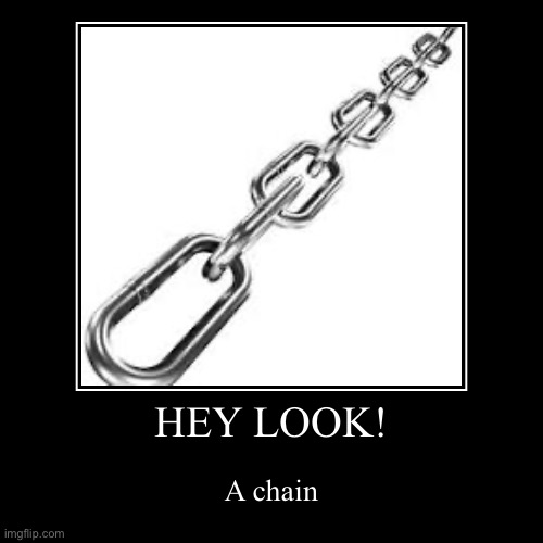 Ha | HEY LOOK! | A chain | image tagged in funny,demotivationals | made w/ Imgflip demotivational maker