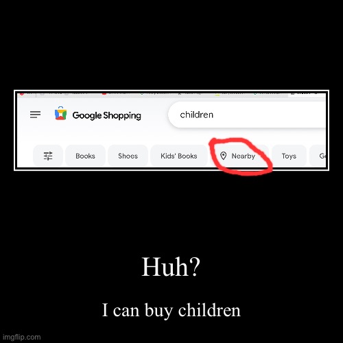 ? really google | Huh? | I can buy children | image tagged in funny,demotivationals | made w/ Imgflip demotivational maker