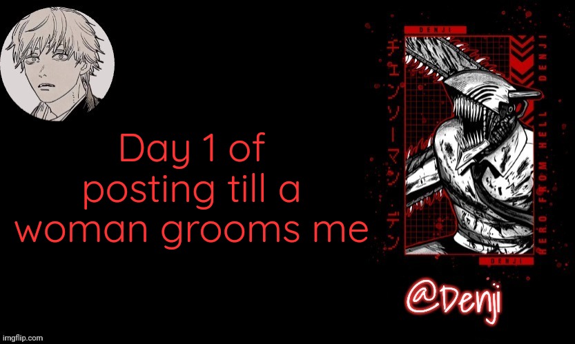 Denji's announcement template | Day 1 of posting till a woman grooms me | image tagged in denji's announcement template | made w/ Imgflip meme maker