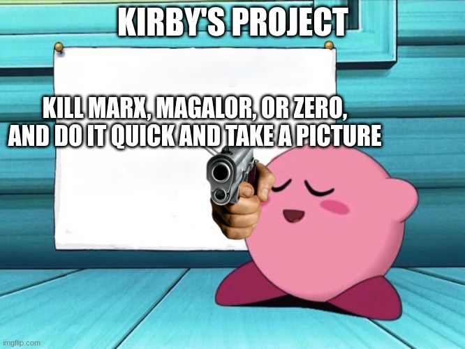 kirby sign | KIRBY'S PROJECT; KILL MARX, MAGALOR, OR ZERO, AND DO IT QUICK AND TAKE A PICTURE | image tagged in kirby sign,kirby | made w/ Imgflip meme maker