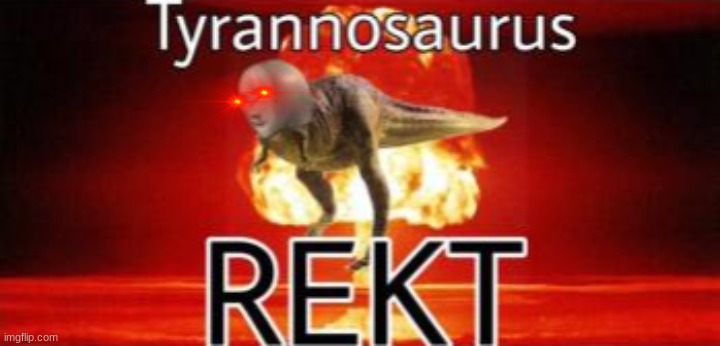 image tagged in tyrannosaurus rekt | made w/ Imgflip meme maker