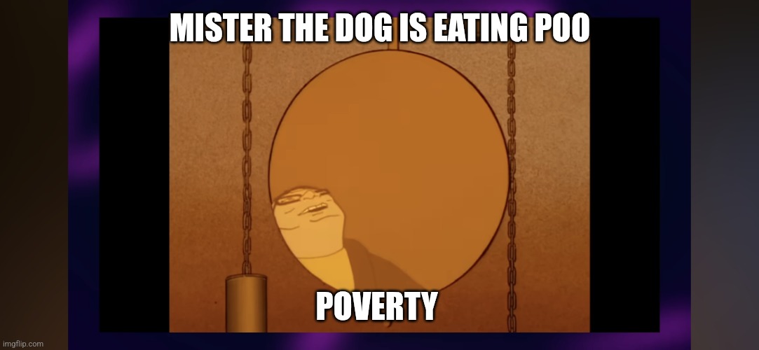 The dawg | MISTER THE DOG IS EATING POO; POVERTY | image tagged in mr the dog is eating poo | made w/ Imgflip meme maker