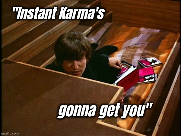 John in his pit | "Instant Karma's gonna get you" | image tagged in john in his pit | made w/ Imgflip meme maker