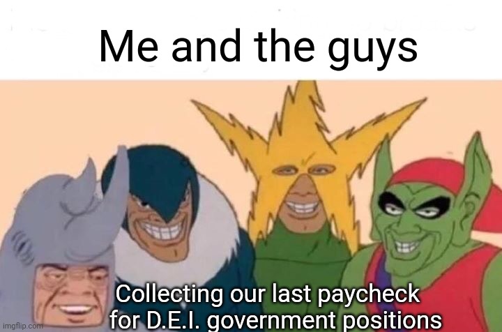 Diversity for furries and costume staff | Me and the guys; Collecting our last paycheck
 for D.E.I. government positions | image tagged in me and the boys,leftists,liberals,democrats,government,dei | made w/ Imgflip meme maker