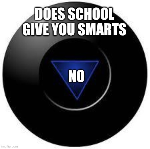 Magic 8 ball | DOES SCHOOL GIVE YOU SMARTS; NO | image tagged in magic 8 ball | made w/ Imgflip meme maker