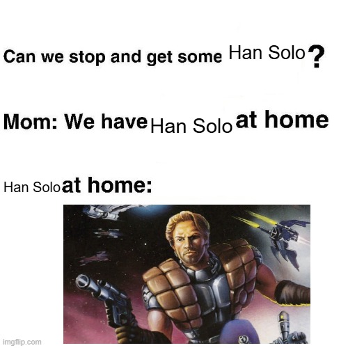 Han Solo at Home | Han Solo; Han Solo; Han Solo | image tagged in at home | made w/ Imgflip meme maker