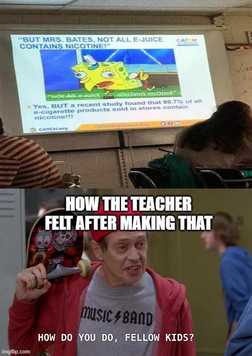 How do you do, fellow kids? | HOW THE TEACHER FELT AFTER MAKING THAT | image tagged in steve buscemi fellow kids | made w/ Imgflip meme maker