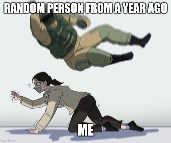 RANDOM PERSON FROM A YEAR AGO ME | image tagged in guy falling on another person | made w/ Imgflip meme maker