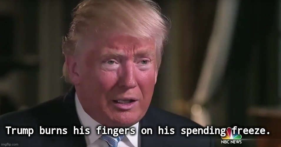 Reality butts in. | Trump burns his fingers on his spending freeze. | image tagged in trump tears and dilated pupils,trump,power,fail,failure,dictator | made w/ Imgflip meme maker