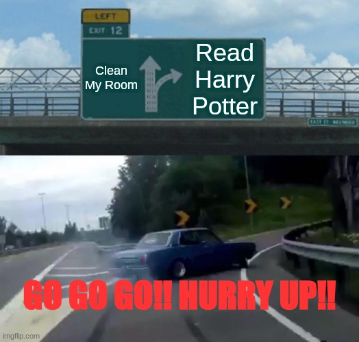 Clean Room Vs. Read Harry Potter | Clean My Room; Read Harry Potter; GO GO GO!! HURRY UP!! | image tagged in memes,left exit 12 off ramp | made w/ Imgflip meme maker