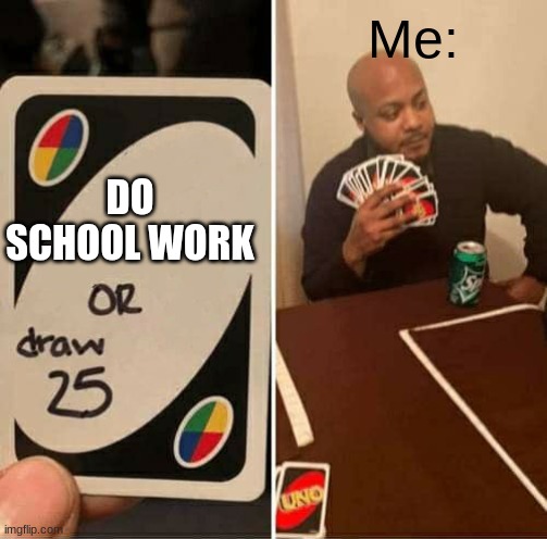 UNO Draw 25 Cards Meme | Me: DO SCHOOL WORK | image tagged in memes,uno draw 25 cards | made w/ Imgflip meme maker