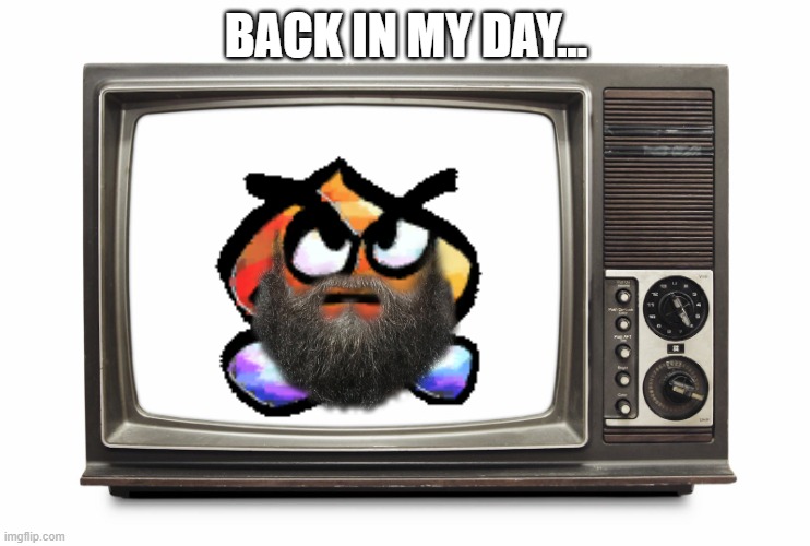 Back in my day... | BACK IN MY DAY... | image tagged in retro tv set | made w/ Imgflip meme maker