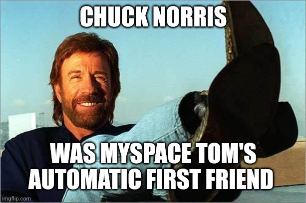 Probably True | CHUCK NORRIS; WAS MYSPACE TOM'S AUTOMATIC FIRST FRIEND | image tagged in chuck norris says,chuck norris fact,myspace | made w/ Imgflip meme maker