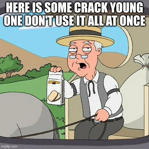 crack | HERE IS SOME CRACK YOUNG ONE DON'T USE IT ALL AT ONCE | image tagged in memes,pepperidge farm remembers | made w/ Imgflip meme maker