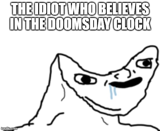 clock: moves 1-second everyone: THE WORLDS ENDING DON'T FORGET TO SUPPORT TRUMP AND BE RACIST LIKE OUR SUPPORTERS | THE IDIOT WHO BELIEVES IN THE DOOMSDAY CLOCK | image tagged in dumb wojak,funny,memes,dark humor,clock,clowns | made w/ Imgflip meme maker