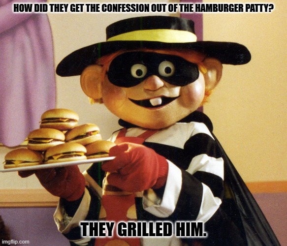 Daily Bad Dad Joke January 29, 2024 | HOW DID THEY GET THE CONFESSION OUT OF THE HAMBURGER PATTY? THEY GRILLED HIM. | image tagged in hamburglar | made w/ Imgflip meme maker