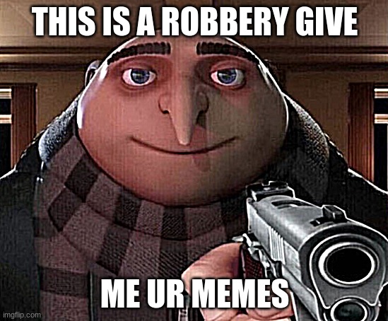 give me memes | THIS IS A ROBBERY GIVE; ME UR MEMES | image tagged in gru gun | made w/ Imgflip meme maker