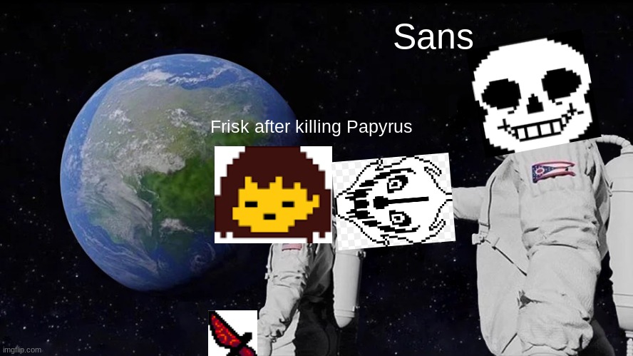 Undertale Lore | Sans; Frisk after killing Papyrus | image tagged in memes,always has been | made w/ Imgflip meme maker