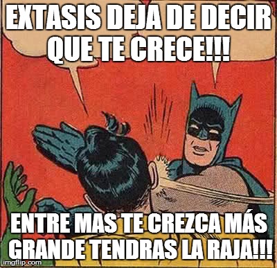 EXTASIS DEJA DE DECIR QUE TE CRECE!!!  ENTRE MAS TE CREZCA MÃS GRANDE TENDRAS LA RAJA!!! | image tagged in memes,batman slapping robin | made w/ Imgflip meme maker