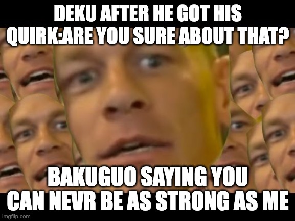 Are you sure about that | DEKU AFTER HE GOT HIS QUIRK:ARE YOU SURE ABOUT THAT? BAKUGUO SAYING YOU CAN NEVR BE AS STRONG AS ME | image tagged in are you sure about that | made w/ Imgflip meme maker