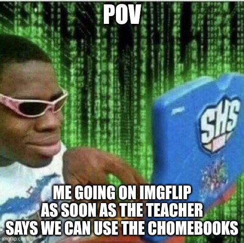 Every class | POV; ME GOING ON IMGFLIP AS SOON AS THE TEACHER SAYS WE CAN USE THE CHOMEBOOKS | image tagged in ryan beckford | made w/ Imgflip meme maker