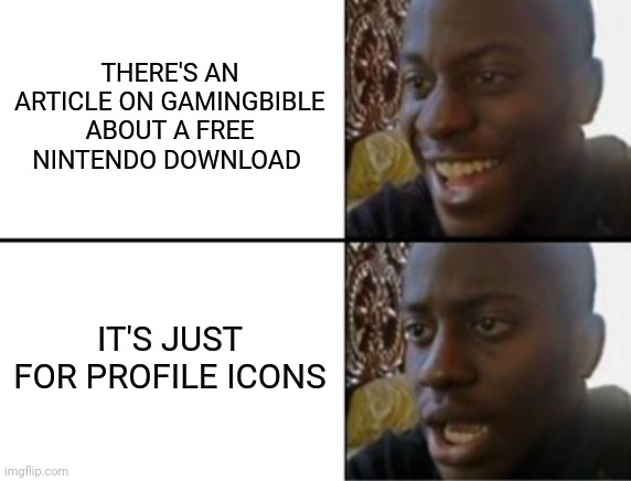 We've been tricked, we've been backstabbed and we've been quite possibly, bamboozled | THERE'S AN ARTICLE ON GAMINGBIBLE ABOUT A FREE NINTENDO DOWNLOAD; IT'S JUST FOR PROFILE ICONS | image tagged in oh yeah oh no,nintendo,gaming,gamingbible,bamboozled,memes | made w/ Imgflip meme maker