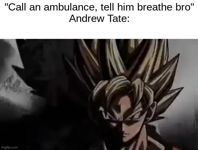 Goku Staring | "Call an ambulance, tell him breathe bro"
Andrew Tate: | image tagged in goku staring | made w/ Imgflip meme maker