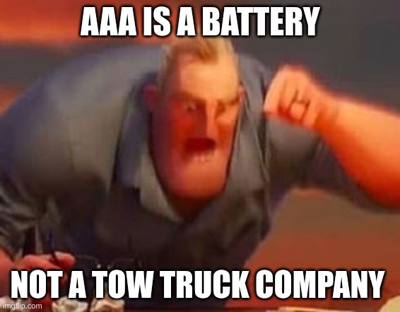 Mr incredible mad | AAA IS A BATTERY; NOT A TOW TRUCK COMPANY | image tagged in mr incredible mad | made w/ Imgflip meme maker