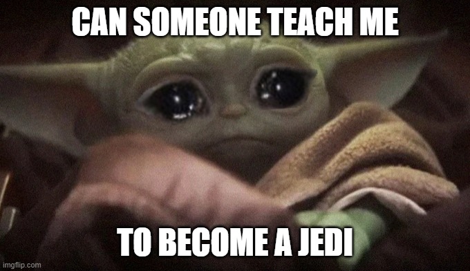 pls | CAN SOMEONE TEACH ME; TO BECOME A JEDI | image tagged in crying baby yoda | made w/ Imgflip meme maker