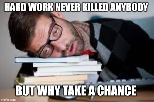 Lazy | HARD WORK NEVER KILLED ANYBODY; BUT WHY TAKE A CHANCE | image tagged in very tired person,funny memes | made w/ Imgflip meme maker