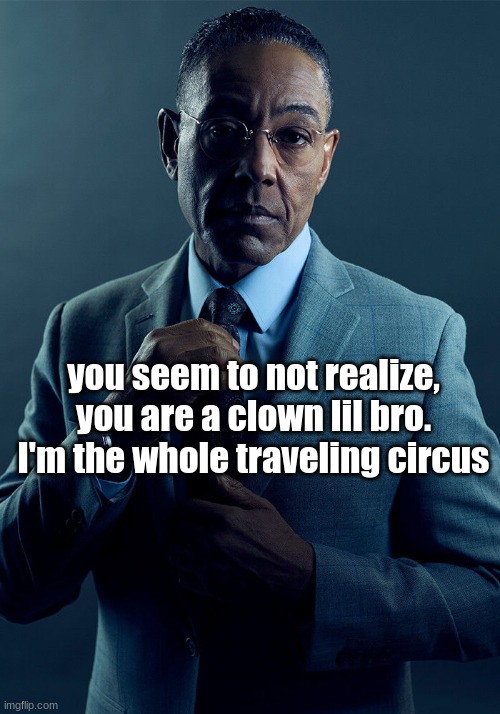 Gus Fring we are not the same | you seem to not realize, you are a clown lil bro. I'm the whole traveling circus | image tagged in gus fring we are not the same | made w/ Imgflip meme maker