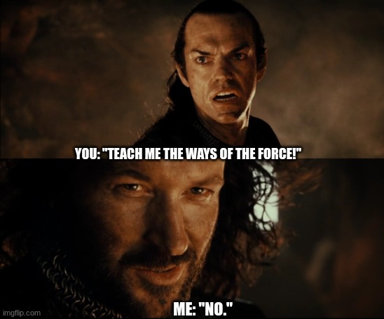 cast it into the fire destroy it | YOU: "TEACH ME THE WAYS OF THE FORCE!" ME: "NO." | image tagged in cast it into the fire destroy it | made w/ Imgflip meme maker