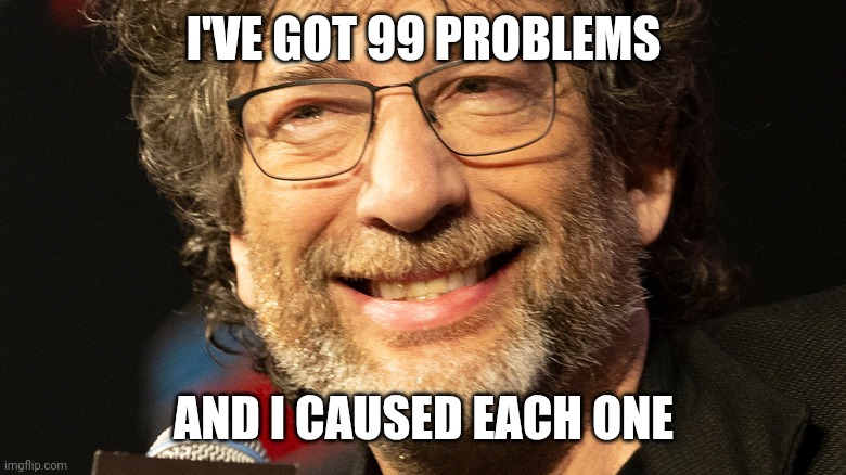 I'VE GOT 99 PROBLEMS; AND I CAUSED EACH ONE | made w/ Imgflip meme maker