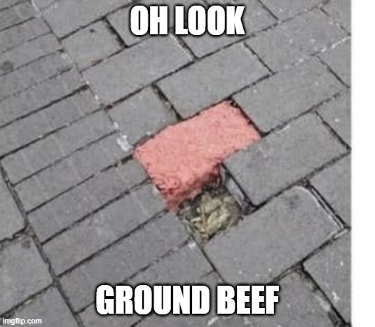 Ground Beef | OH LOOK; GROUND BEEF | image tagged in funny,memes | made w/ Imgflip meme maker