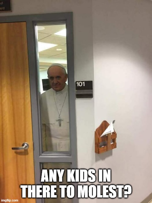 The Pope Visits the Nursery | ANY KIDS IN THERE TO MOLEST? | image tagged in dark humor | made w/ Imgflip meme maker