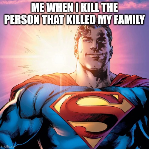 cool | ME WHEN I KILL THE PERSON THAT KILLED MY FAMILY | image tagged in superman smiling | made w/ Imgflip meme maker